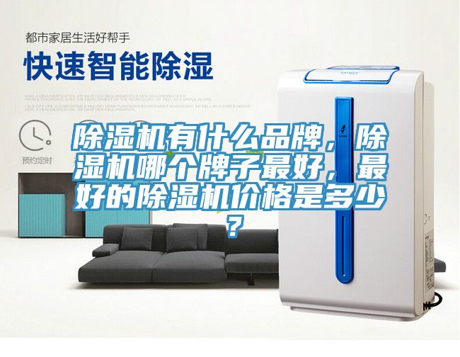 除濕機有什么品牌，除濕機哪個牌子最好，最好的除濕機價格是多少？