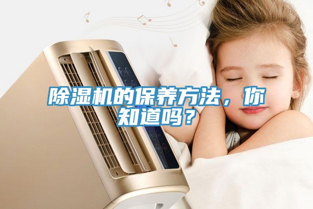 除濕機的保養(yǎng)方法，你知道嗎？